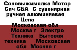 Соковыжималка Мотор Сич СБА 1С сувенирная ручная алюминиевая › Цена ­ 1 100 - Московская обл., Москва г. Электро-Техника » Бытовая техника   . Московская обл.,Москва г.